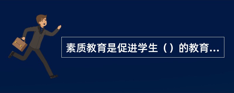 素质教育是促进学生（）的教育。强调考虑学生的个体差异，充分发展学生的个性。