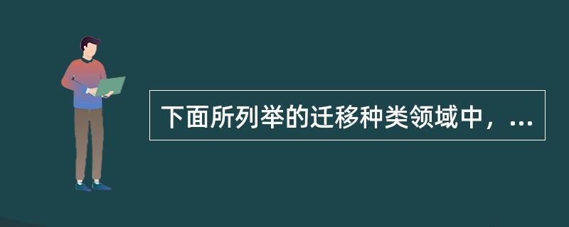 下面所列举的迁移种类领域中，（）是错误的。