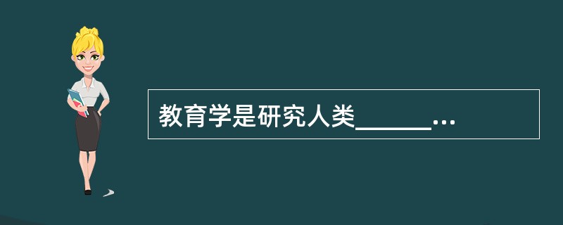 教育学是研究人类__________和教育问题，揭示__________的一门科学。