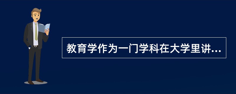 教育学作为一门学科在大学里讲授，最早始自德国哲学家（）。