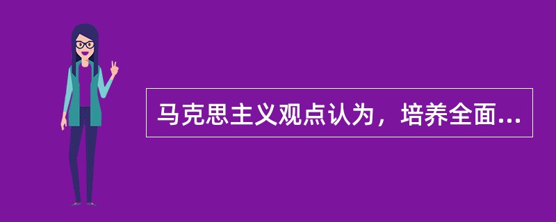 马克思主义观点认为，培养全面发展人的唯一方法是（）。