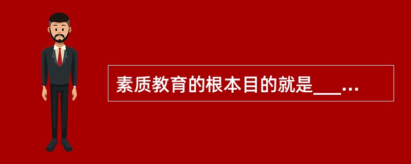 素质教育的根本目的就是__________。