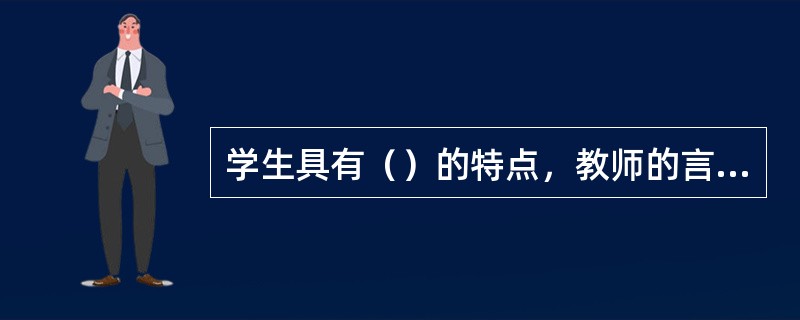 学生具有（）的特点，教师的言论行为、为人处世的态度会对学生具有耳濡目染、潜移默化的影响。