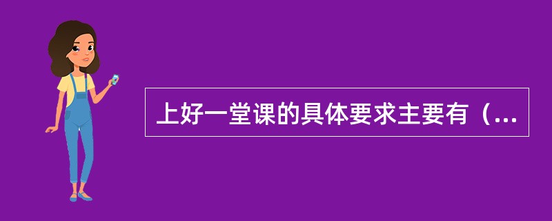 上好一堂课的具体要求主要有（）。