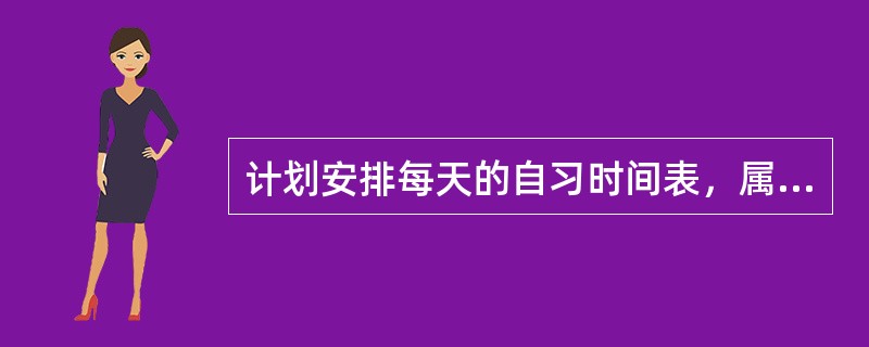 计划安排每天的自习时间表，属于学习策略的（）。