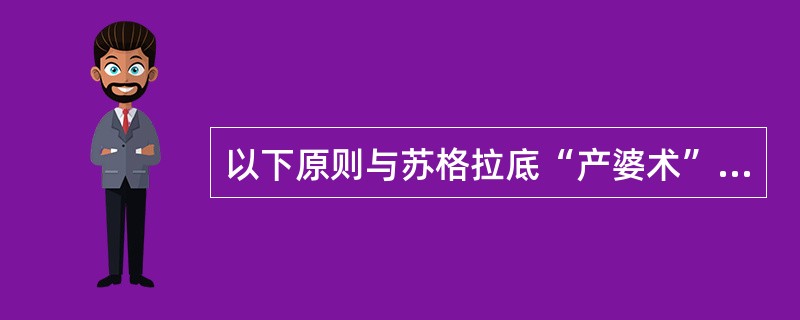 以下原则与苏格拉底“产婆术”的实质一致的是（）。