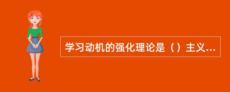 学习动机的强化理论是（）主义学习理论家提出的，需要层次的理论是（）主义心理学在动机领域的体现。