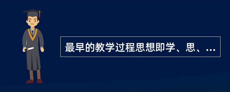 最早的教学过程思想即学、思、行统一的观点，其提出者是（）。