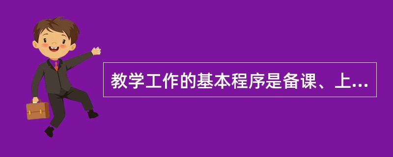 教学工作的基本程序是备课、上课、（）、课外辅导、学业成绩的检查与评定。