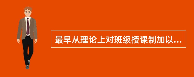 最早从理论上对班级授课制加以论证的是（）。