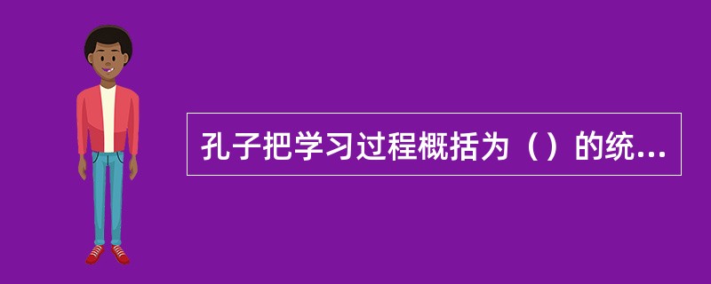 孔子把学习过程概括为（）的统一过程，这是最早的关于教学过程的思想。