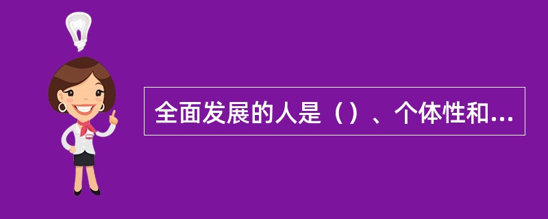 全面发展的人是（）、个体性和社会性得到普遍、充分而自由发展的人。