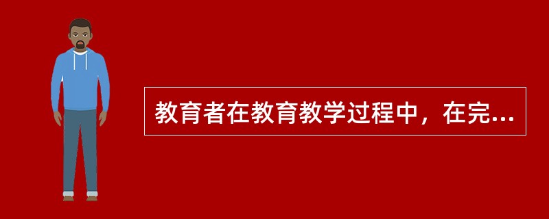 教育者在教育教学过程中，在完成某一阶段(如一节课、一个单元或一个学期)工作时，希望受教育者达到的要求或产生的变化结果是（）。