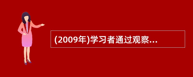 (2009年)学习者通过观察他人行为所带来的奖励性后果而受到强化，心理学上称之为（）。