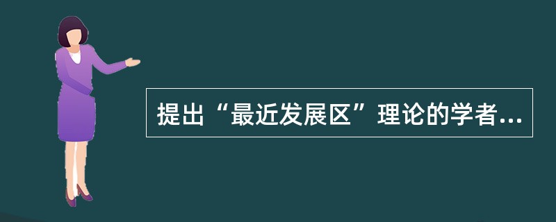 提出“最近发展区”理论的学者是（）。