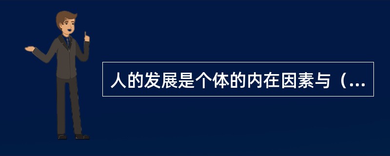 人的发展是个体的内在因素与（）在（）中相互作用的结果。