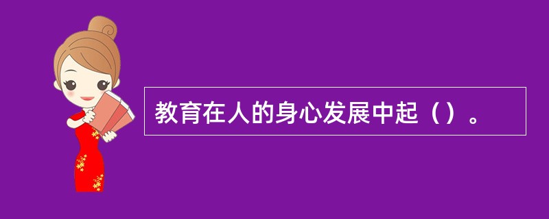 教育在人的身心发展中起（）。