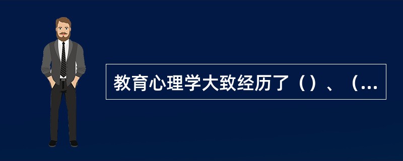 教育心理学大致经历了（）、（）、（）、完善时期等四个时期。