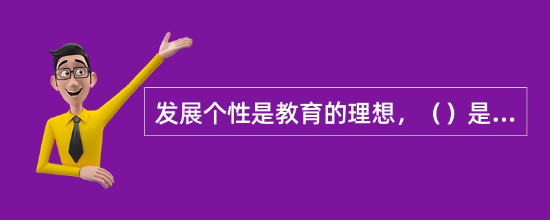 发展个性是教育的理想，（）是教育的本质和真谛。