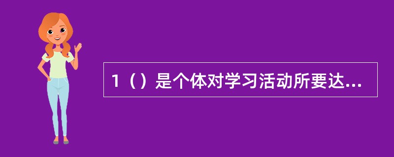 1（）是个体对学习活动所要达到目标的主观估计。