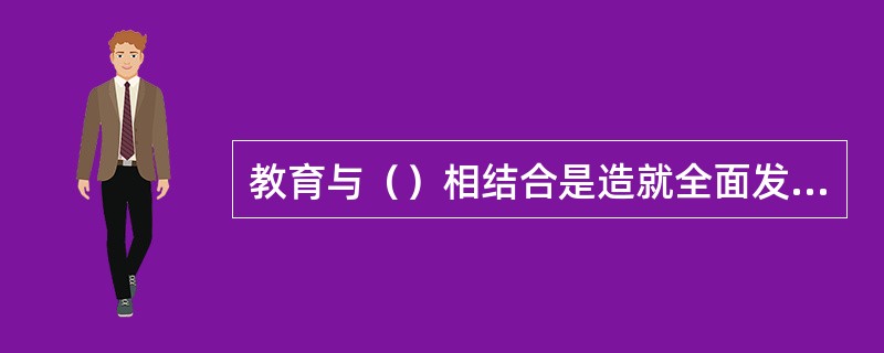 教育与（）相结合是造就全面发展的人的途径和方法。