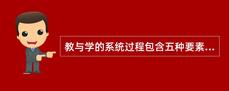 教与学的系统过程包含五种要素：学生、教师、（）、教学媒体、教学环境。