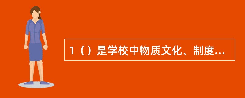 1（）是学校中物质文化、制度文化、精神文化的统一体。