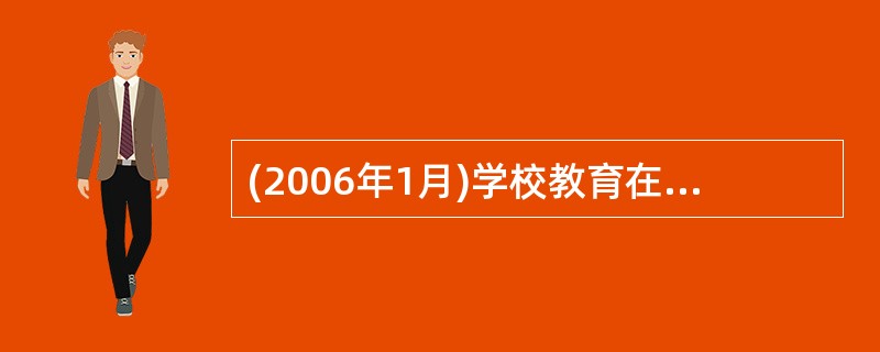 (2006年1月)学校教育在影响人的发展上具有哪些独特的功能?