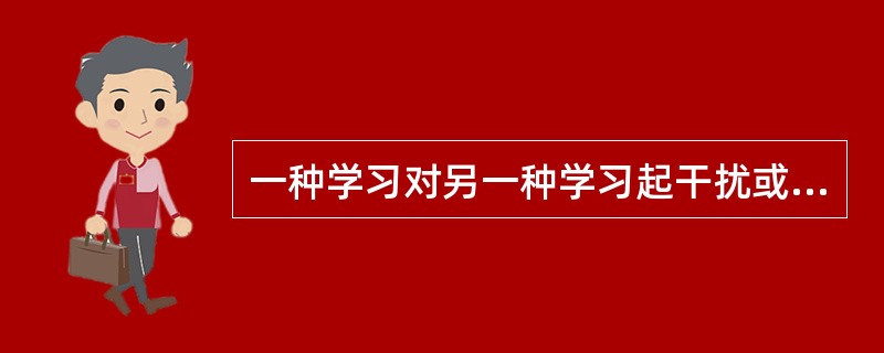 一种学习对另一种学习起干扰或抑制作用，被称为（）。