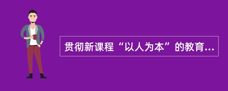 贯彻新课程“以人为本”的教育理念首先应该做到（　　）