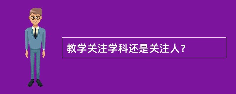 教学关注学科还是关注人？