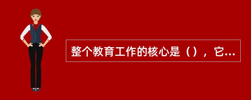 整个教育工作的核心是（），它也是教育活动的依据和评判标准及出发点、归宿。