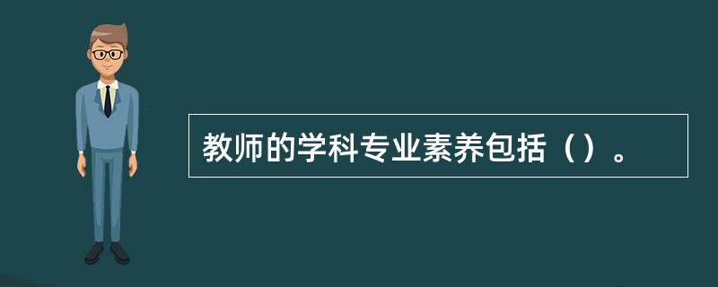 教师的学科专业素养包括（）。