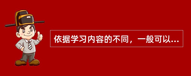 依据学习内容的不同，一般可以把学习分为哪三类?（）