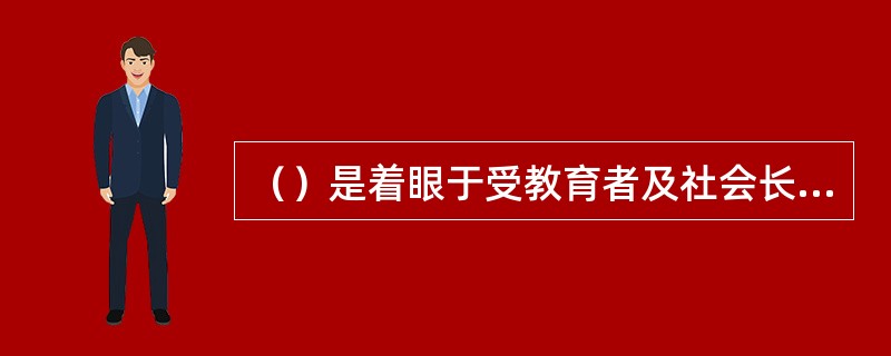 （）是着眼于受教育者及社会长远发展的要求，以面向全体学生、全面提高学生的基本素质为根本宗旨的教育。