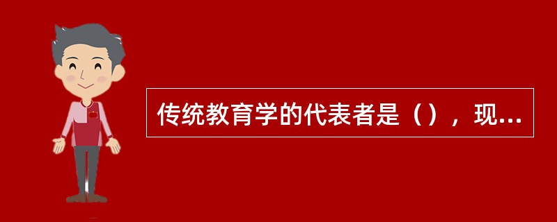 传统教育学的代表者是（），现代教育学流派的代言人是（）。