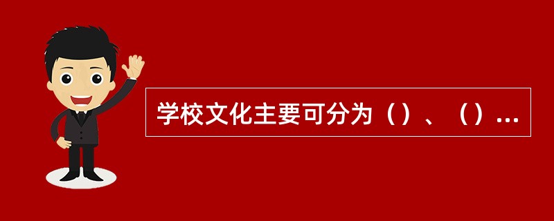 学校文化主要可分为（）、（）、（）和亚文化等。