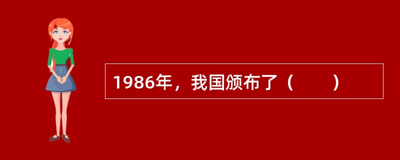 1986年，我国颁布了（　　）