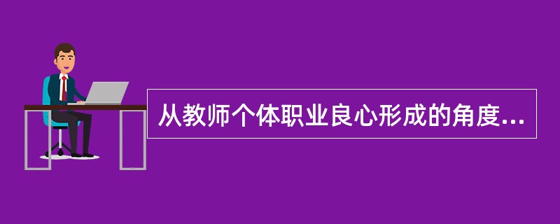 从教师个体职业良心形成的角度看，教师的职业良心首先会受到()。