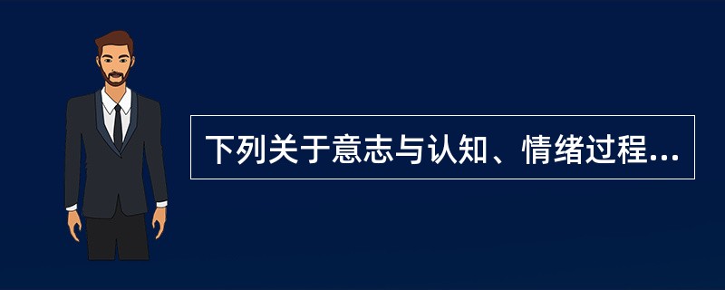 下列关于意志与认知、情绪过程的关系叙述错误的是（　　）
