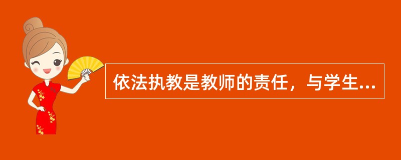 依法执教是教师的责任，与学生、家长、学校、社会毫无关系。（）
