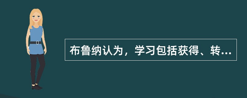 布鲁纳认为，学习包括获得、转化和（）三个过程。