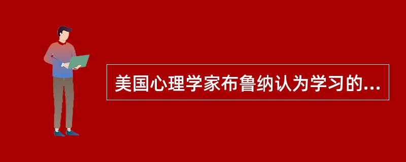 美国心理学家布鲁纳认为学习的实质在于（）。