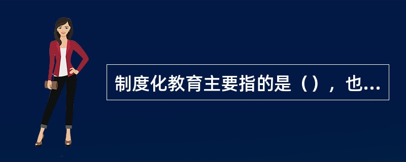 制度化教育主要指的是（），也就是指具有层次结构的、按年龄分级的教育制度。