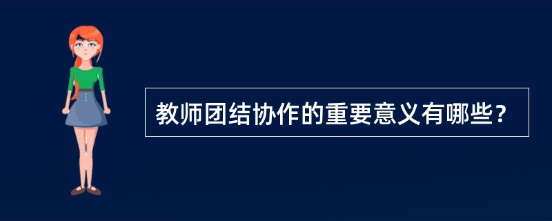 教师团结协作的重要意义有哪些？