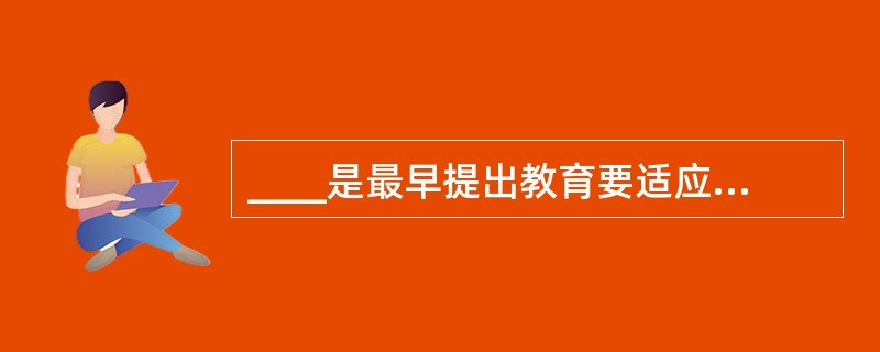 ____是最早提出教育要适应儿童的年龄阶段，进行德智体多方面和谐发展教育的思想家。