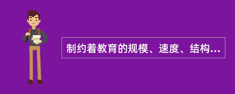 制约着教育的规模、速度、结构、方法、手段和内容的是（）。