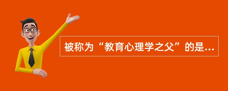 被称为“教育心理学之父”的是（）。