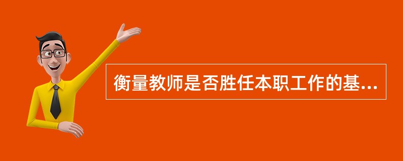 衡量教师是否胜任本职工作的基本条件是()。