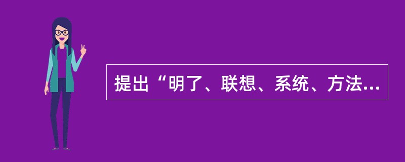 提出“明了、联想、系统、方法”四段教学法、提出了教学的教育性原则的是（　　）